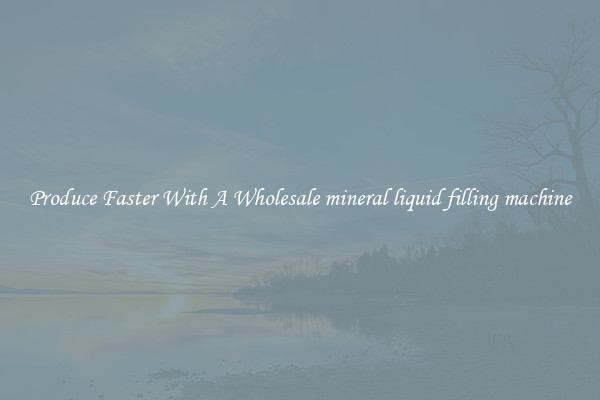 Produce Faster With A Wholesale mineral liquid filling machine