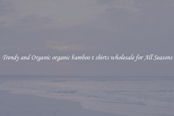 Trendy and Organic organic bamboo t shirts wholesale for All Seasons
