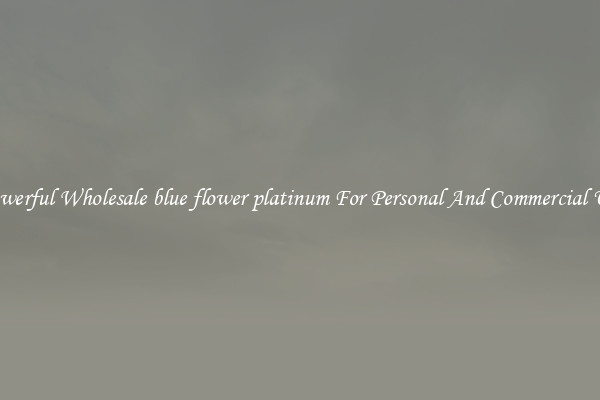 Powerful Wholesale blue flower platinum For Personal And Commercial Use