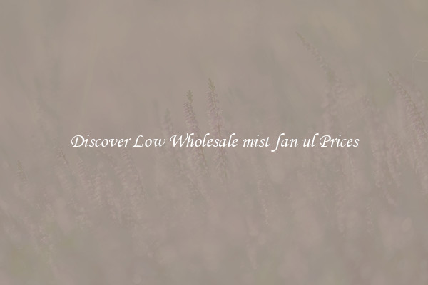 Discover Low Wholesale mist fan ul Prices