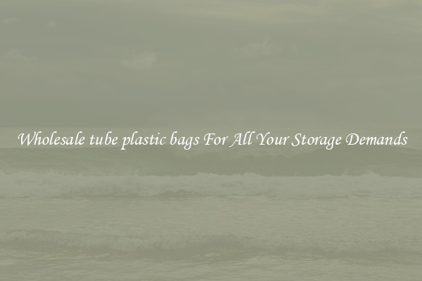 Wholesale tube plastic bags For All Your Storage Demands