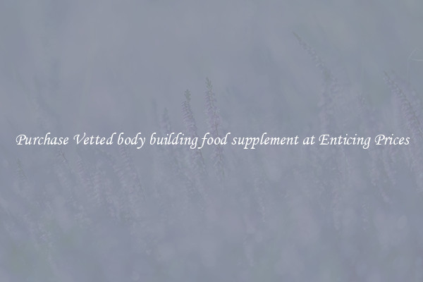 Purchase Vetted body building food supplement at Enticing Prices