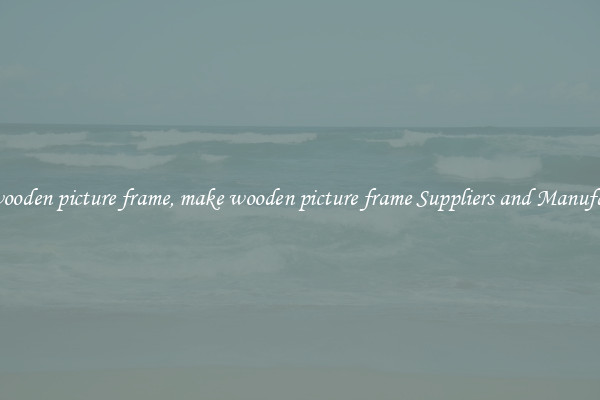 make wooden picture frame, make wooden picture frame Suppliers and Manufacturers