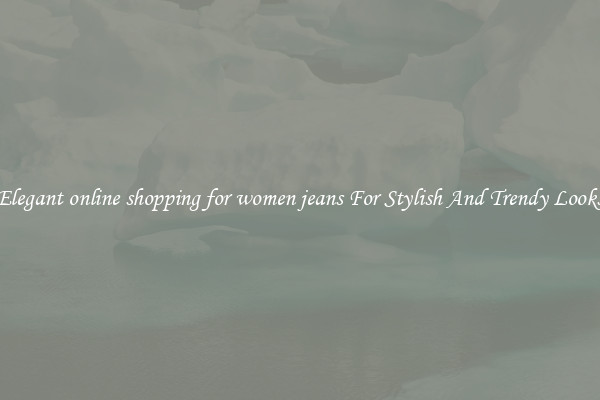 Elegant online shopping for women jeans For Stylish And Trendy Looks