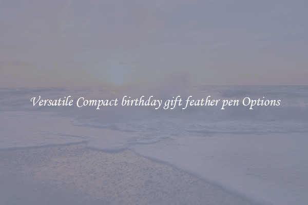 Versatile Compact birthday gift feather pen Options