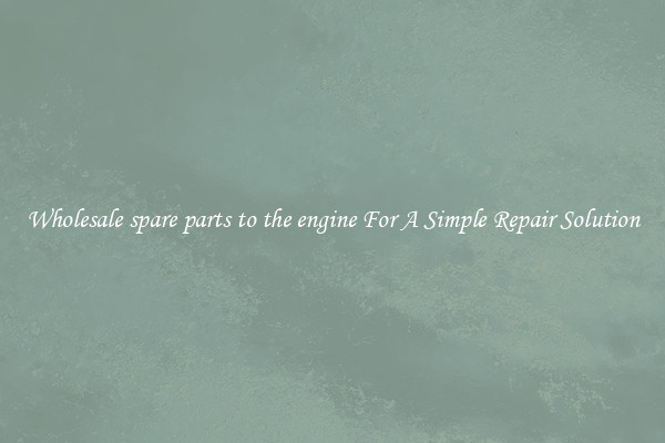 Wholesale spare parts to the engine For A Simple Repair Solution