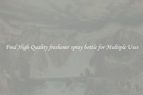 Find High-Quality freshener spray bottle for Multiple Uses