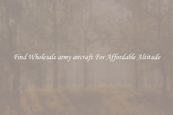 Find Wholesale army aircraft For Affordable Altitude