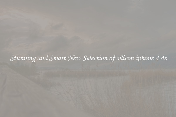 Stunning and Smart New Selection of silicon iphone 4 4s