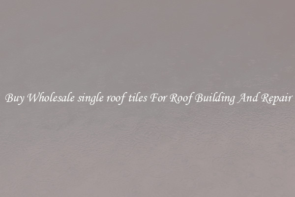 Buy Wholesale single roof tiles For Roof Building And Repair