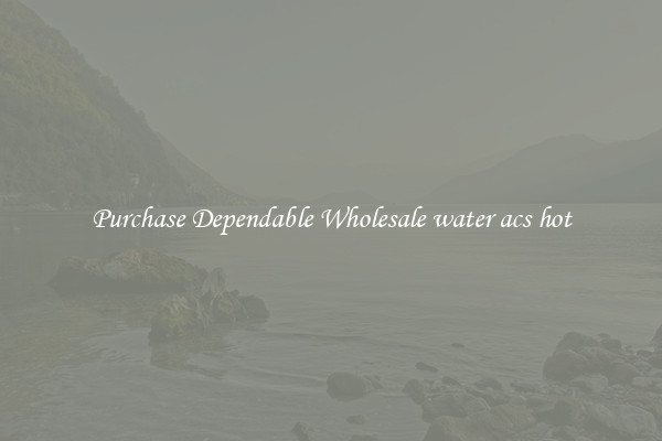 Purchase Dependable Wholesale water acs hot