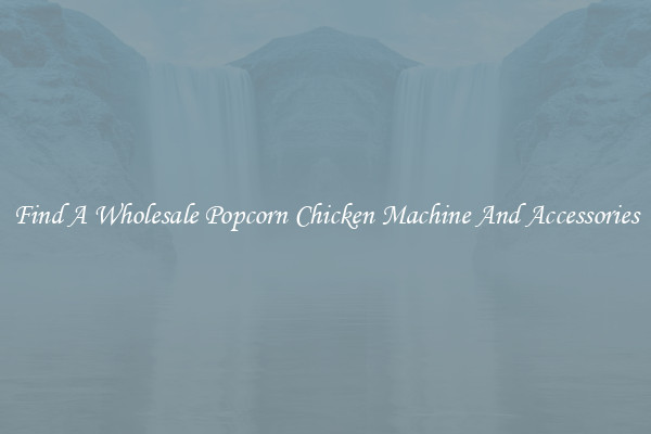 Find A Wholesale Popcorn Chicken Machine And Accessories