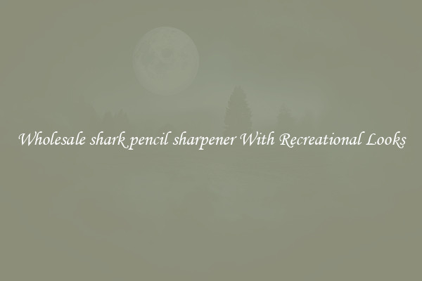 Wholesale shark pencil sharpener With Recreational Looks