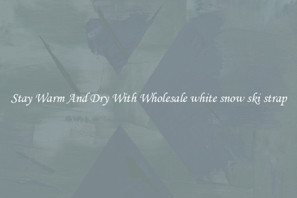 Stay Warm And Dry With Wholesale white snow ski strap
