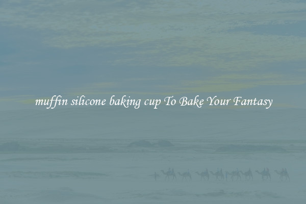 muffin silicone baking cup To Bake Your Fantasy