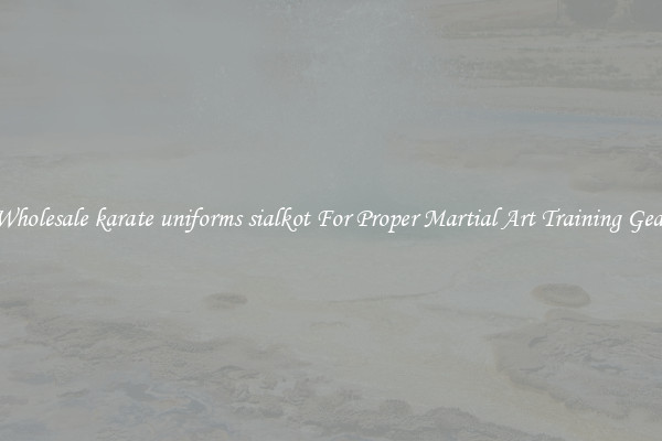 Wholesale karate uniforms sialkot For Proper Martial Art Training Gear