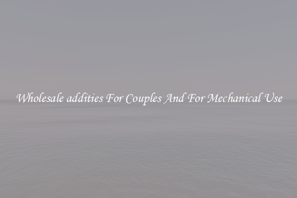 Wholesale addities For Couples And For Mechanical Use
