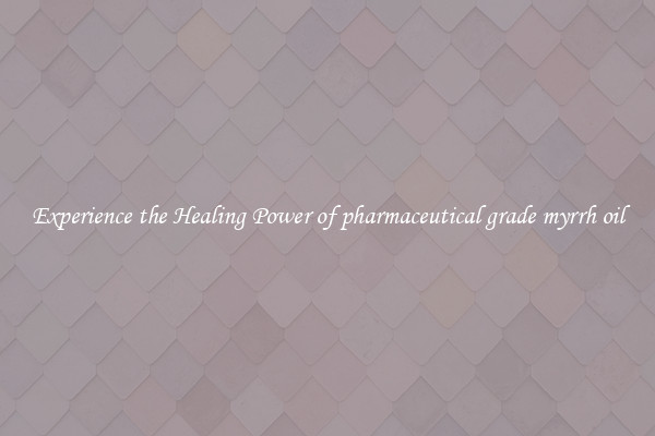 Experience the Healing Power of pharmaceutical grade myrrh oil