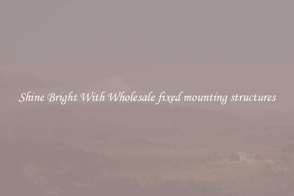 Shine Bright With Wholesale fixed mounting structures