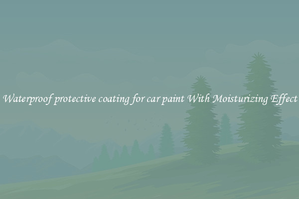 Waterproof protective coating for car paint With Moisturizing Effect