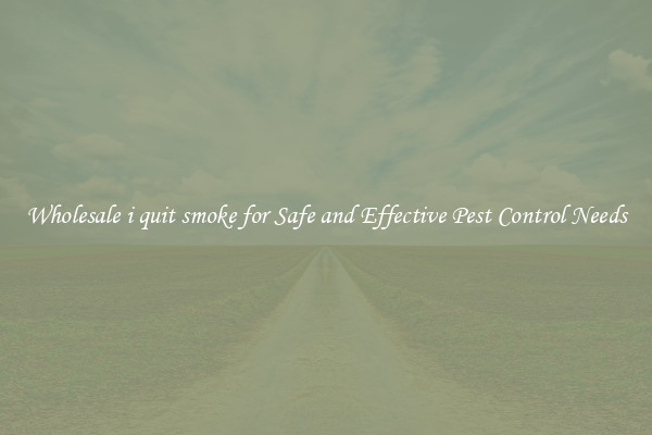Wholesale i quit smoke for Safe and Effective Pest Control Needs