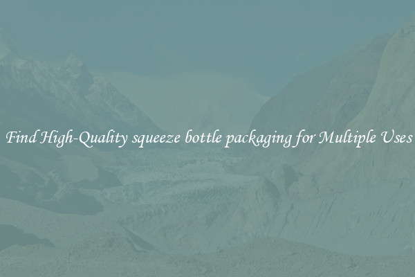 Find High-Quality squeeze bottle packaging for Multiple Uses