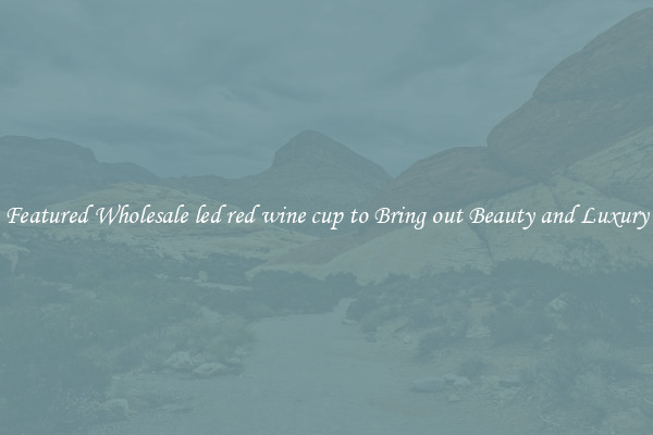Featured Wholesale led red wine cup to Bring out Beauty and Luxury